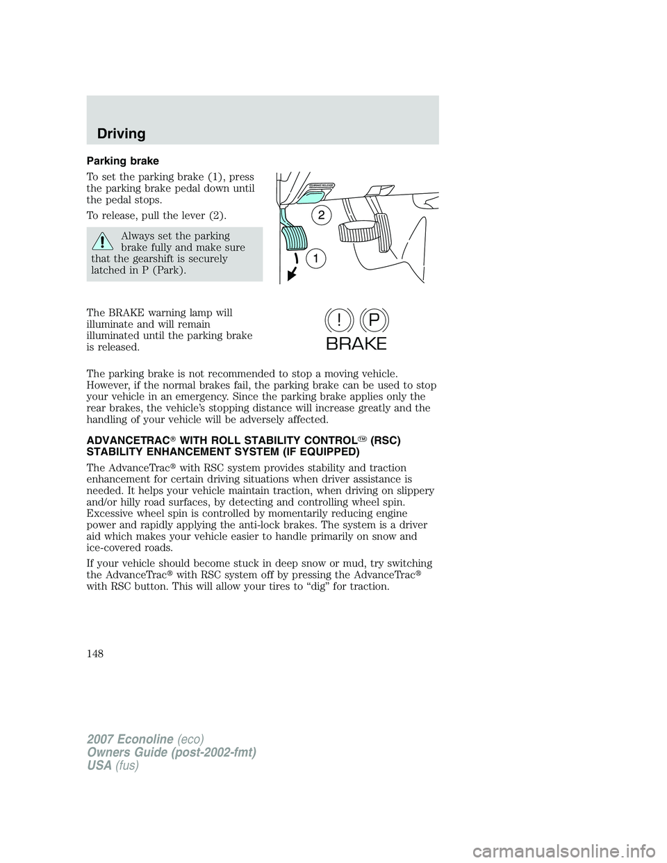 FORD E350 2007  Owners Manual Parking brake
To set the parking brake (1), press
the parking brake pedal down until
the pedal stops.
To release, pull the lever (2).
Always set the parking
brake fully and make sure
that the gearshif