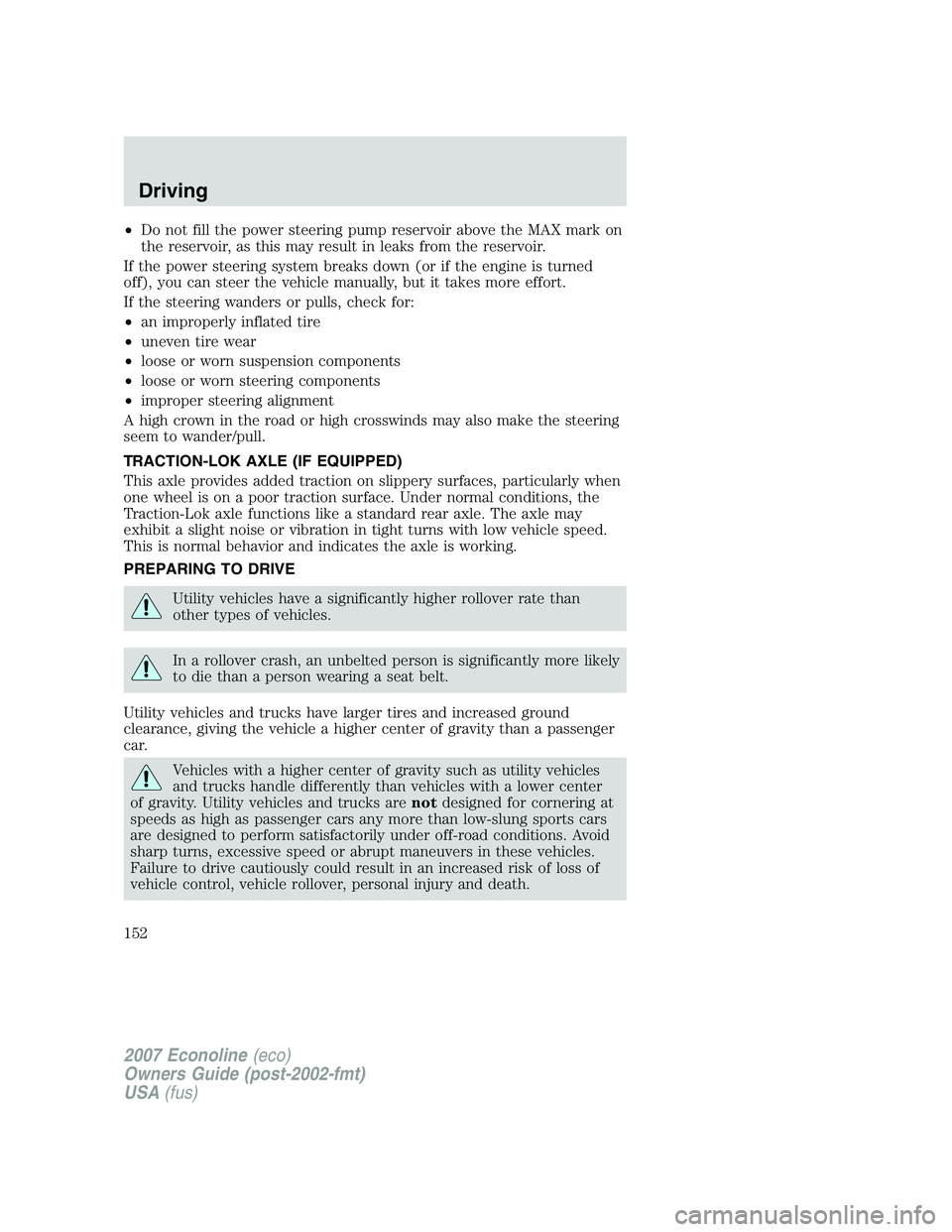 FORD E350 2007  Owners Manual •Do not fill the power steering pump reservoir above the MAX mark on
the reservoir, as this may result in leaks from the reservoir.
If the power steering system breaks down (or if the engine is turn