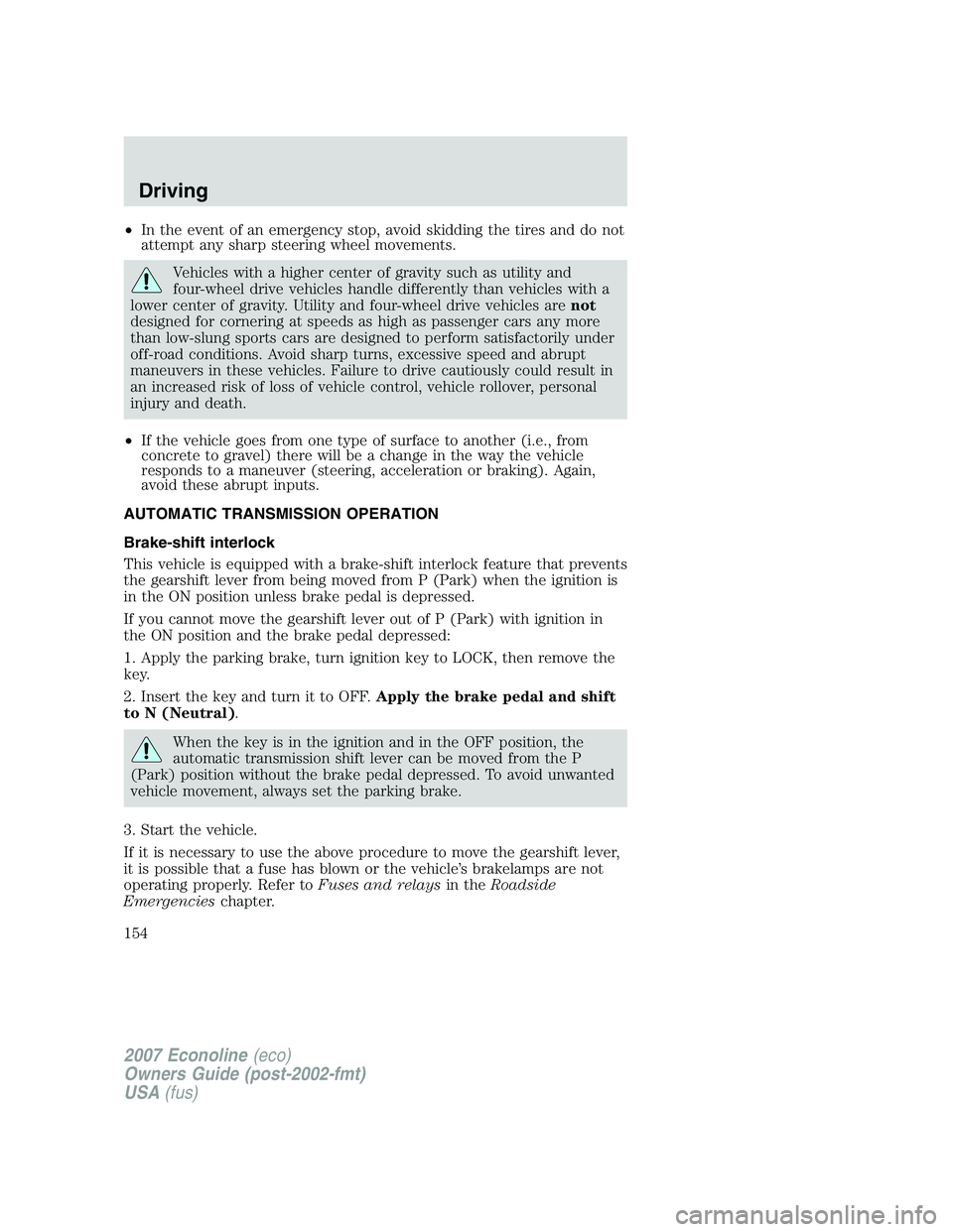 FORD E350 2007  Owners Manual •In the event of an emergency stop, avoid skidding the tires and do not
attempt any sharp steering wheel movements.
Vehicles with a higher center of gravity such as utility and
four-wheel drive vehi