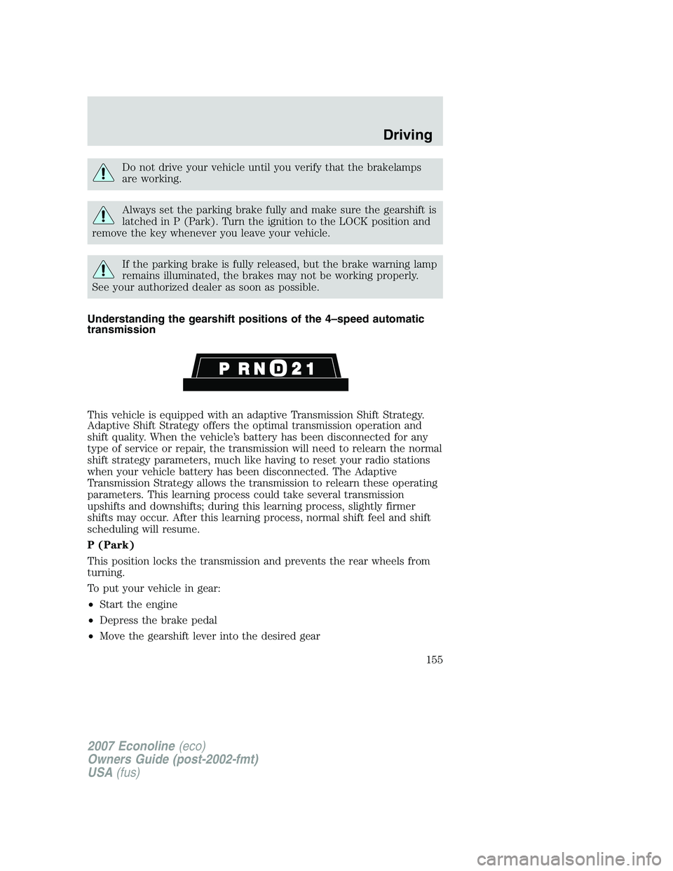 FORD E350 2007  Owners Manual Do not drive your vehicle until you verify that the brakelamps
are working.
Always set the parking brake fully and make sure the gearshift is
latched in P (Park). Turn the ignition to the LOCK positio