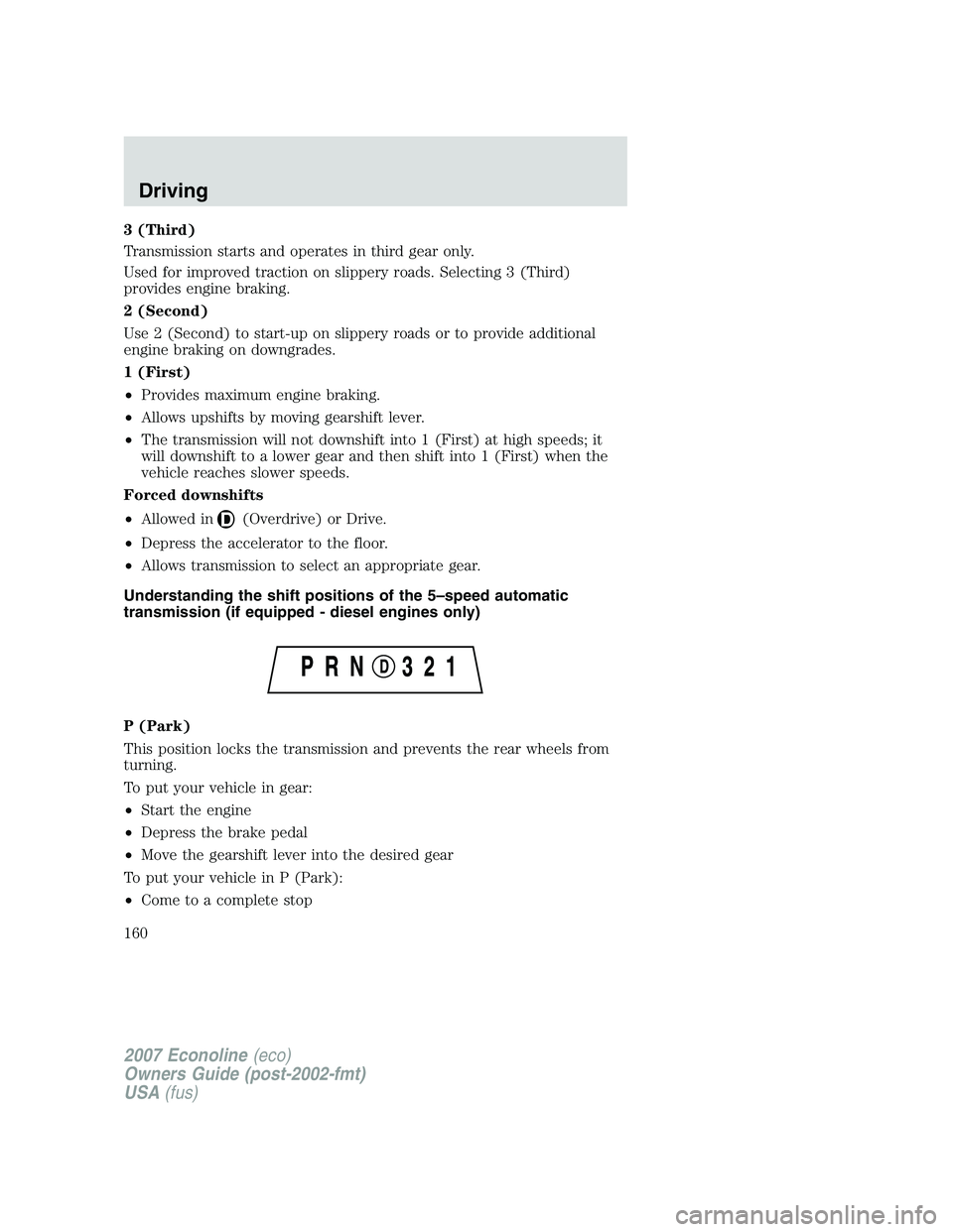 FORD E350 2007  Owners Manual 3 (Third)
Transmission starts and operates in third gear only.
Used for improved traction on slippery roads. Selecting 3 (Third)
provides engine braking.
2 (Second)
Use 2 (Second) to start-up on slipp