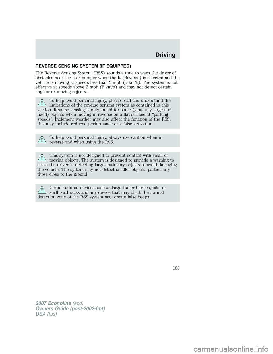 FORD E350 2007 Owners Manual REVERSE SENSING SYSTEM (IF EQUIPPED)
The Reverse Sensing System (RSS) sounds a tone to warn the driver of
obstacles near the rear bumper when the R (Reverse) is selected and the
vehicle is moving at s FORD E350 2007 Owners Manual REVERSE SENSING SYSTEM (IF EQUIPPED)
The Reverse Sensing System (RSS) sounds a tone to warn the driver of
obstacles near the rear bumper when the R (Reverse) is selected and the
vehicle is moving at s