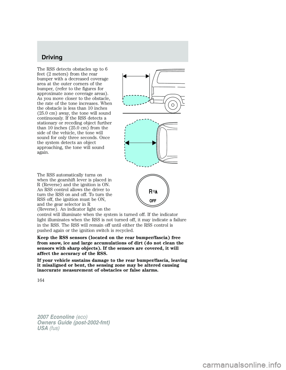 FORD E350 2007  Owners Manual The RSS detects obstacles up to 6
feet (2 meters) from the rear
bumper with a decreased coverage
area at the outer corners of the
bumper, (refer to the figures for
approximate zone coverage areas).
As