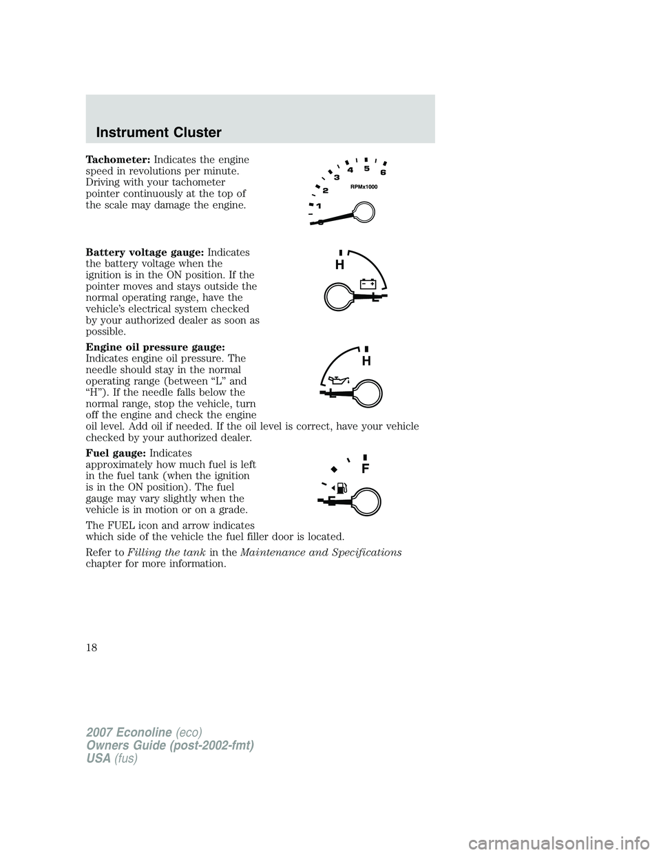 FORD E350 2007 User Guide Tachometer:Indicates the engine
speed in revolutions per minute.
Driving with your tachometer
pointer continuously at the top of
the scale may damage the engine.
Battery voltage gauge:Indicates
the ba
