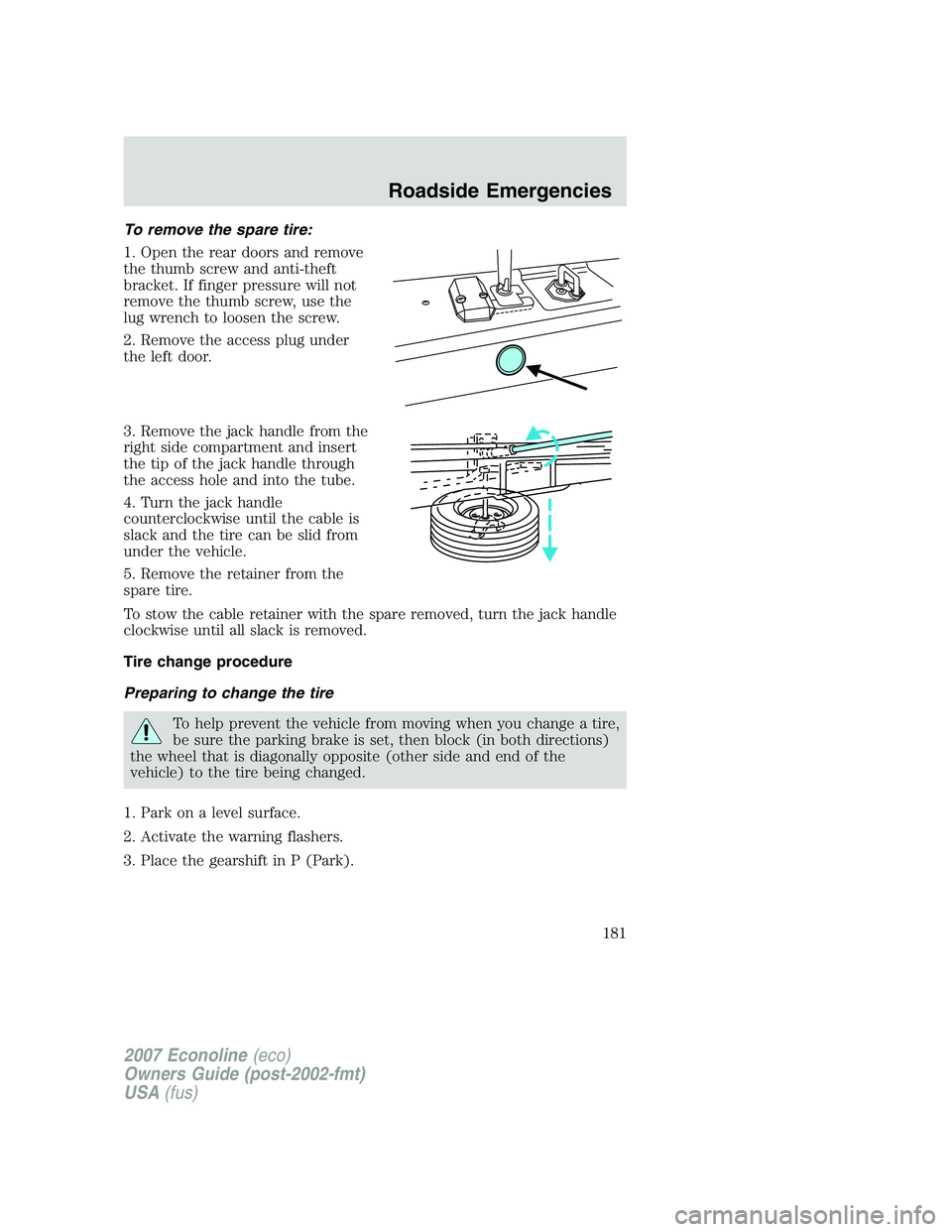 FORD E350 2007  Owners Manual To remove the spare tire:
1. Open the rear doors and remove
the thumb screw and anti-theft
bracket. If finger pressure will not
remove the thumb screw, use the
lug wrench to loosen the screw.
2. Remov