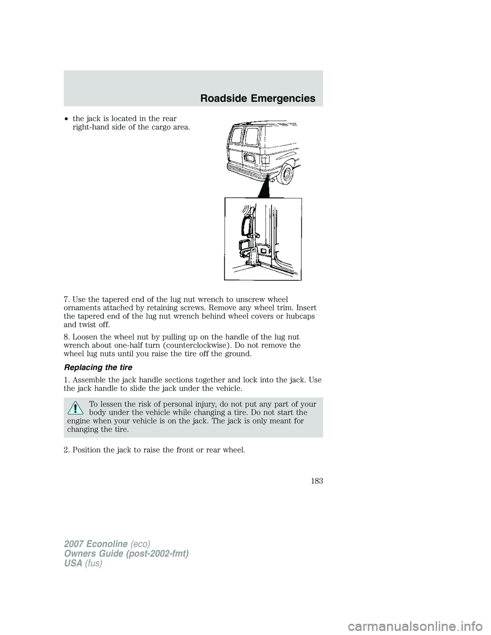 FORD E350 2007  Owners Manual •the jack is located in the rear
right-hand side of the cargo area.
7. Use the tapered end of the lug nut wrench to unscrew wheel
ornaments attached by retaining screws. Remove any wheel trim. Inser