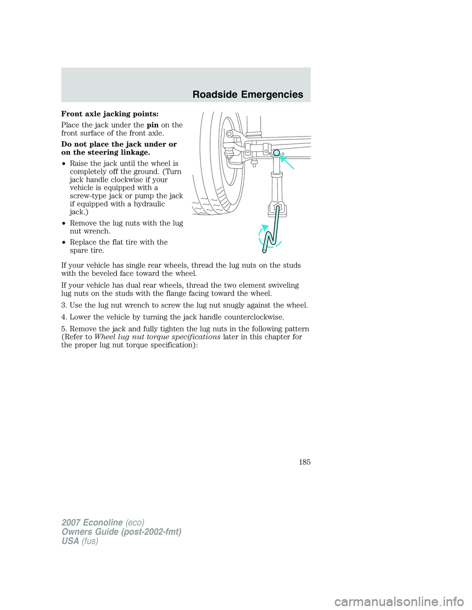 FORD E350 2007  Owners Manual Front axle jacking points:
Place the jack under thepinon the
front surface of the front axle.
Do not place the jack under or
on the steering linkage.
•Raise the jack until the wheel is
completely of