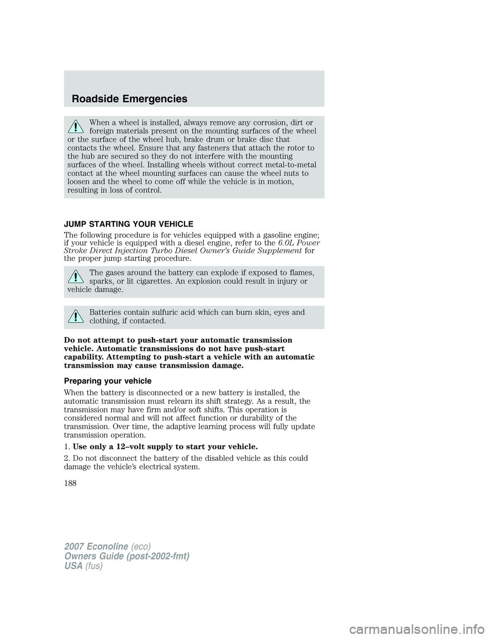 FORD E350 2007  Owners Manual When a wheel is installed, always remove any corrosion, dirt or
foreign materials present on the mounting surfaces of the wheel
or the surface of the wheel hub, brake drum or brake disc that
contacts 