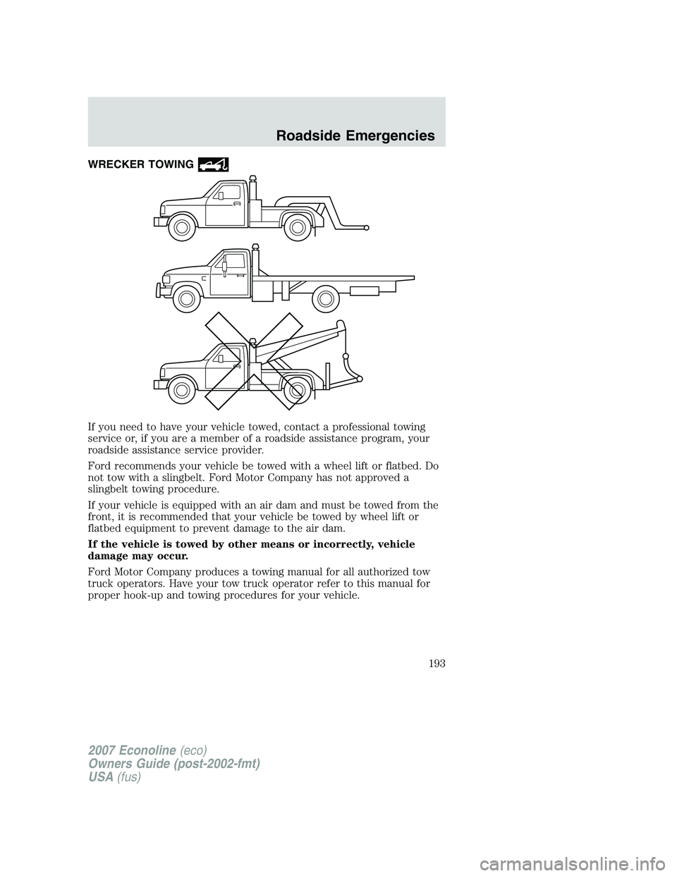 FORD E350 2007 Owners Manual WRECKER TOWING
If you need to have your vehicle towed, contact a professional towing
service or, if you are a member of a roadside assistance program, your
roadside assistance service provider.
Ford r FORD E350 2007 Owners Manual WRECKER TOWING
If you need to have your vehicle towed, contact a professional towing
service or, if you are a member of a roadside assistance program, your
roadside assistance service provider.
Ford r