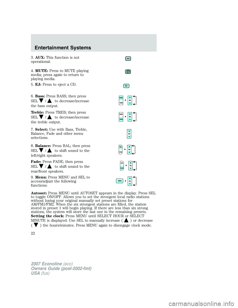 FORD E350 2007 Owners Manual 3.AUX:This function is not
operational.
4.MUTE:Press to MUTE playing
media; press again to return to
playing media.
5.EJ:Press to eject a CD.
6.Bass:Press BASS; then press
SEL
/to decrease/increase
th FORD E350 2007 Owners Manual 3.AUX:This function is not
operational.
4.MUTE:Press to MUTE playing
media; press again to return to
playing media.
5.EJ:Press to eject a CD.
6.Bass:Press BASS; then press
SEL
/to decrease/increase
th