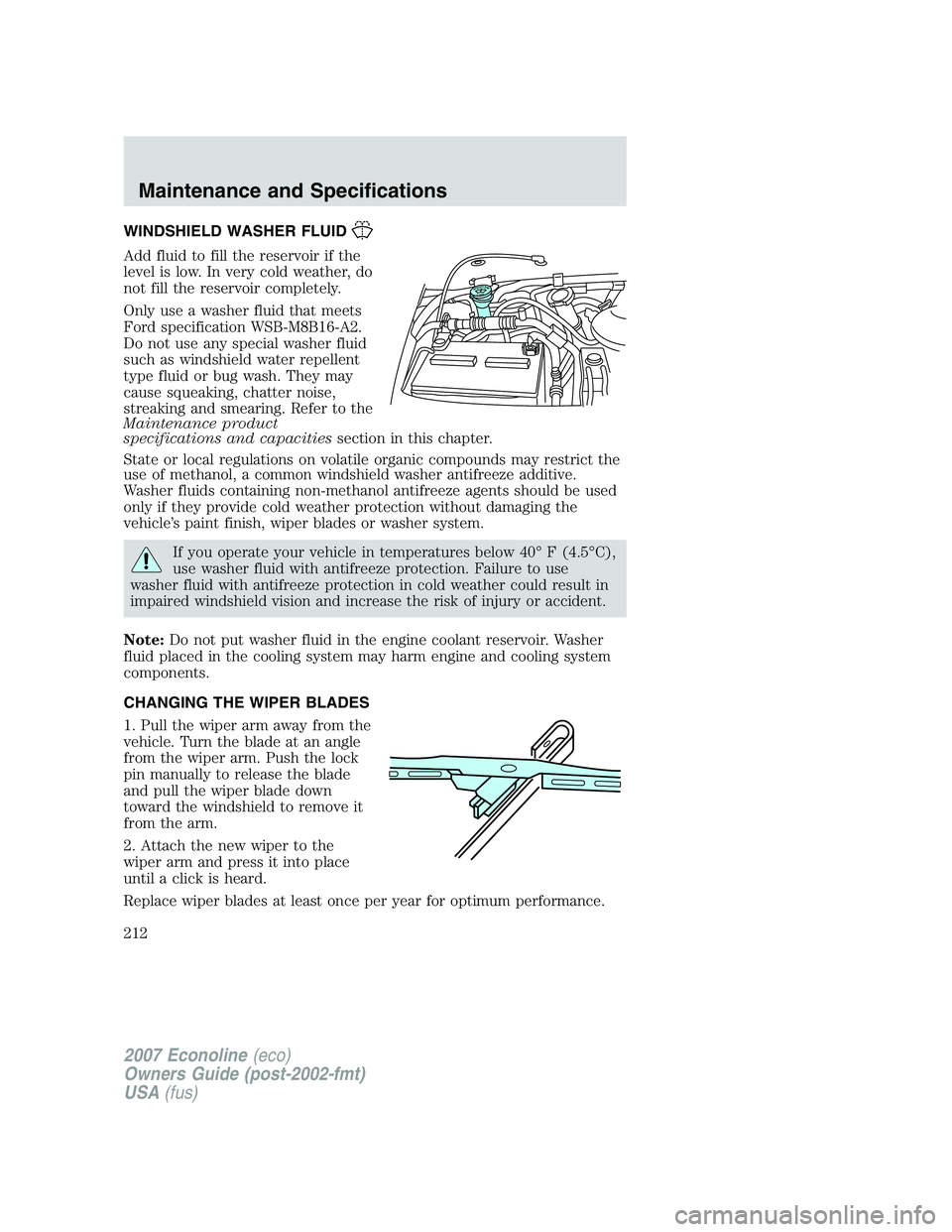 FORD E350 2007 Owners Manual WINDSHIELD WASHER FLUID
Add fluid to fill the reservoir if the
level is low. In very cold weather, do
not fill the reservoir completely.
Only use a washer fluid that meets
Ford specification WSB-M8B16 FORD E350 2007 Owners Manual WINDSHIELD WASHER FLUID
Add fluid to fill the reservoir if the
level is low. In very cold weather, do
not fill the reservoir completely.
Only use a washer fluid that meets
Ford specification WSB-M8B16
