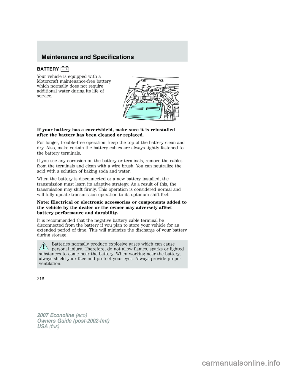 FORD E350 2007 Owners Manual BATTERY
Your vehicle is equipped with a
Motorcraft maintenance-free battery
which normally does not require
additional water during its life of
service.
If your battery has a cover/shield, make sure i FORD E350 2007 Owners Manual BATTERY
Your vehicle is equipped with a
Motorcraft maintenance-free battery
which normally does not require
additional water during its life of
service.
If your battery has a cover/shield, make sure i