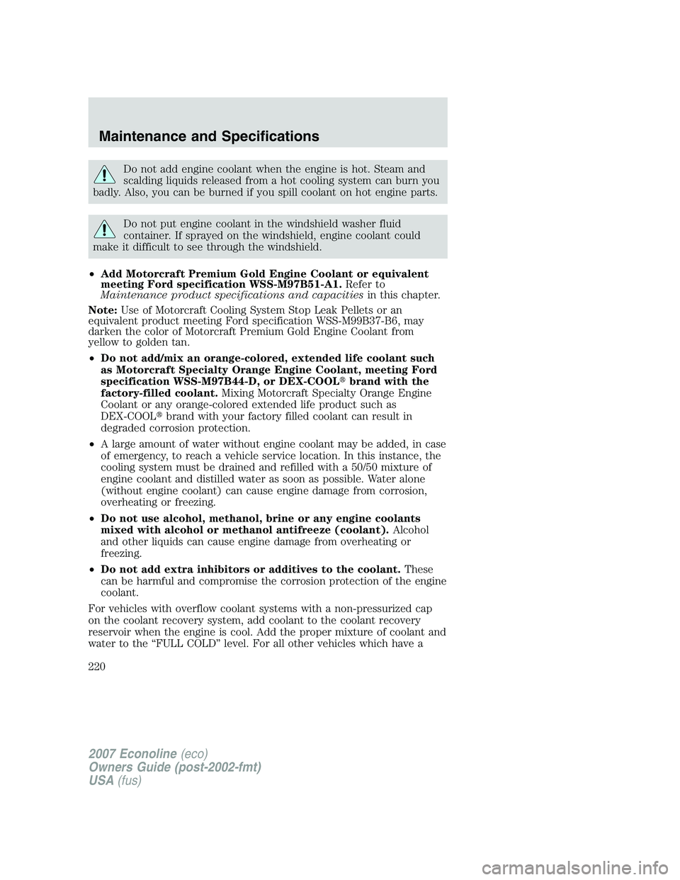 FORD E350 2007 Owners Manual Do not add engine coolant when the engine is hot. Steam and
scalding liquids released from a hot cooling system can burn you
badly. Also, you can be burned if you spill coolant on hot engine parts.
Do FORD E350 2007 Owners Manual Do not add engine coolant when the engine is hot. Steam and
scalding liquids released from a hot cooling system can burn you
badly. Also, you can be burned if you spill coolant on hot engine parts.
Do