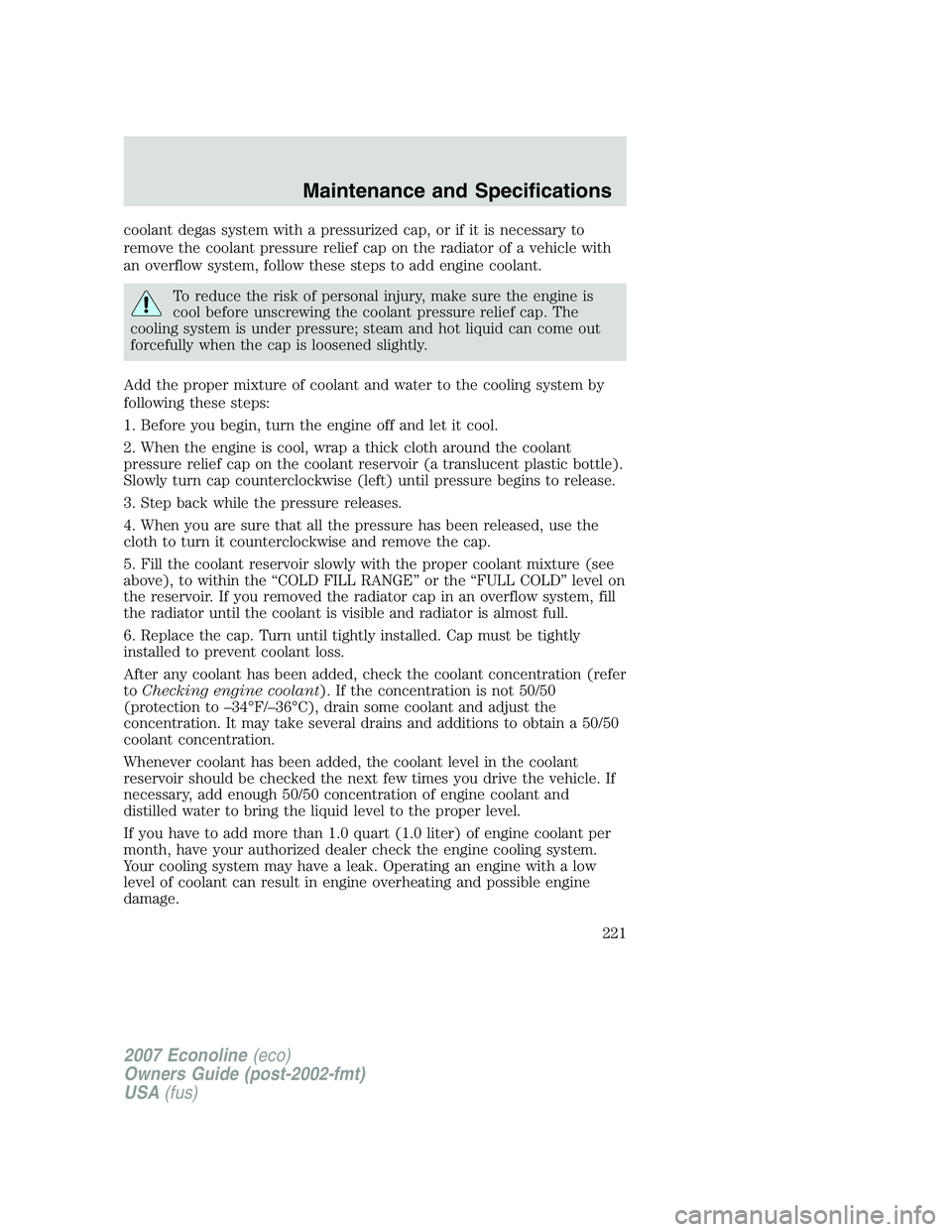 FORD E350 2007 Owners Manual coolant degas system with a pressurized cap, or if it is necessary to
remove the coolant pressure relief cap on the radiator of a vehicle with
an overflow system, follow these steps to add engine cool FORD E350 2007 Owners Manual coolant degas system with a pressurized cap, or if it is necessary to
remove the coolant pressure relief cap on the radiator of a vehicle with
an overflow system, follow these steps to add engine cool