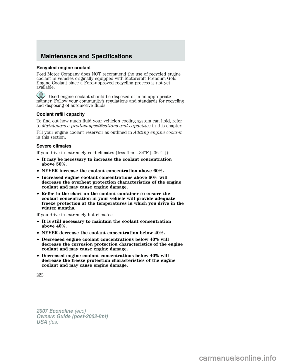 FORD E350 2007 Owners Manual Recycled engine coolant
Ford Motor Company does NOT recommend the use of recycled engine
coolant in vehicles originally equipped with Motorcraft Premium Gold
Engine Coolant since a Ford-approved recyc FORD E350 2007 Owners Manual Recycled engine coolant
Ford Motor Company does NOT recommend the use of recycled engine
coolant in vehicles originally equipped with Motorcraft Premium Gold
Engine Coolant since a Ford-approved recyc