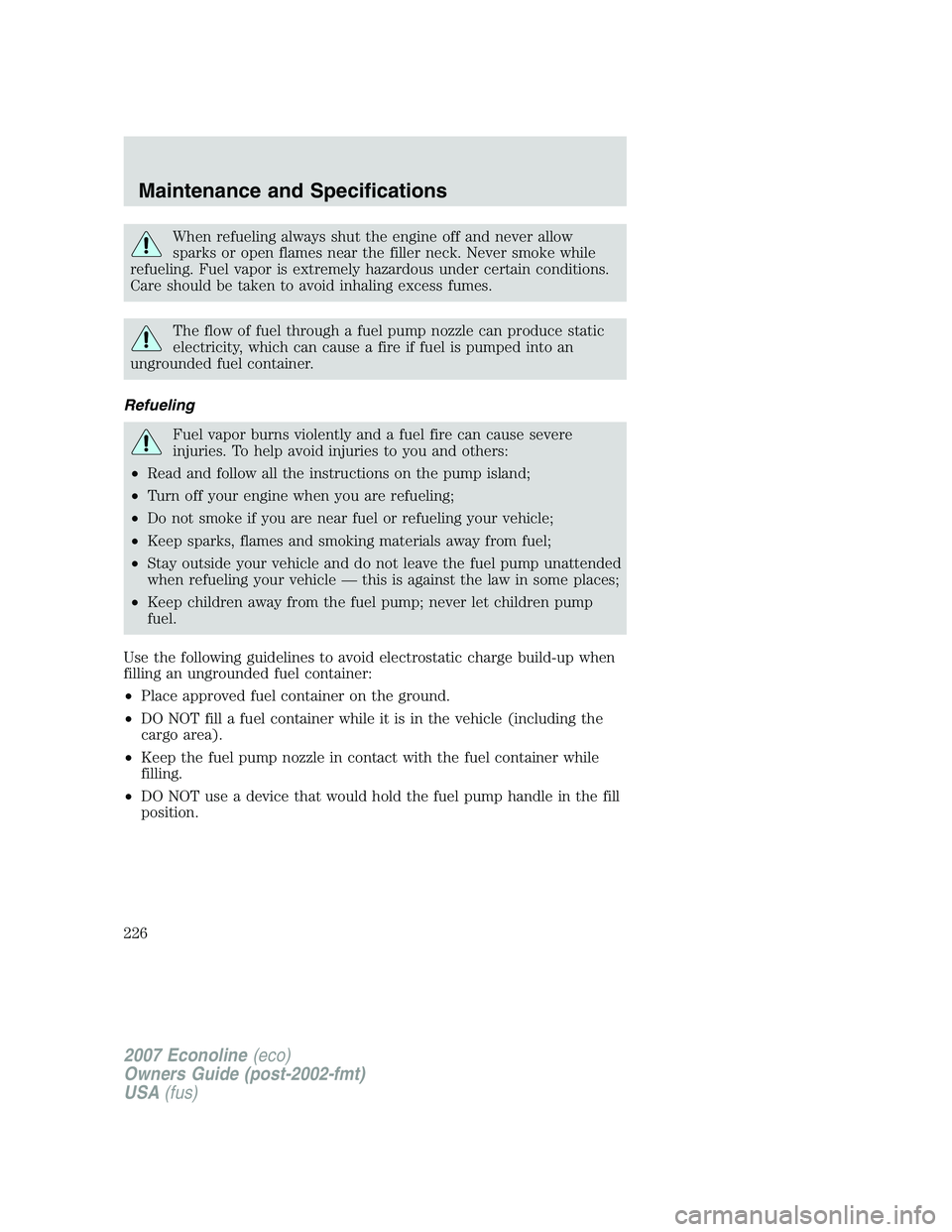 FORD E350 2007 Owners Manual When refueling always shut the engine off and never allow
sparks or open flames near the filler neck. Never smoke while
refueling. Fuel vapor is extremely hazardous under certain conditions.
Care shou FORD E350 2007 Owners Manual When refueling always shut the engine off and never allow
sparks or open flames near the filler neck. Never smoke while
refueling. Fuel vapor is extremely hazardous under certain conditions.
Care shou