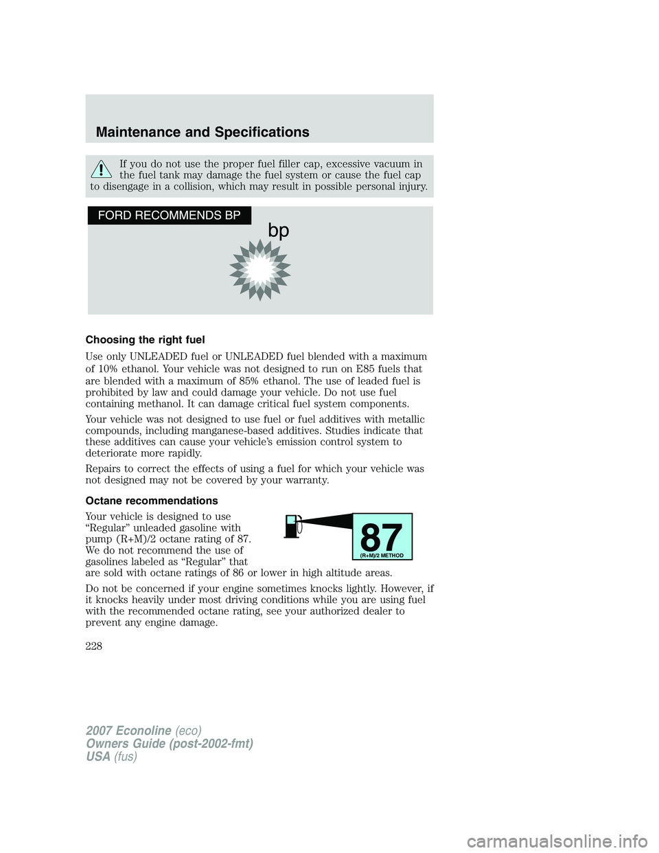 FORD E350 2007 Owners Manual If you do not use the proper fuel filler cap, excessive vacuum in
the fuel tank may damage the fuel system or cause the fuel cap
to disengage in a collision, which may result in possible personal inju FORD E350 2007 Owners Manual If you do not use the proper fuel filler cap, excessive vacuum in
the fuel tank may damage the fuel system or cause the fuel cap
to disengage in a collision, which may result in possible personal inju