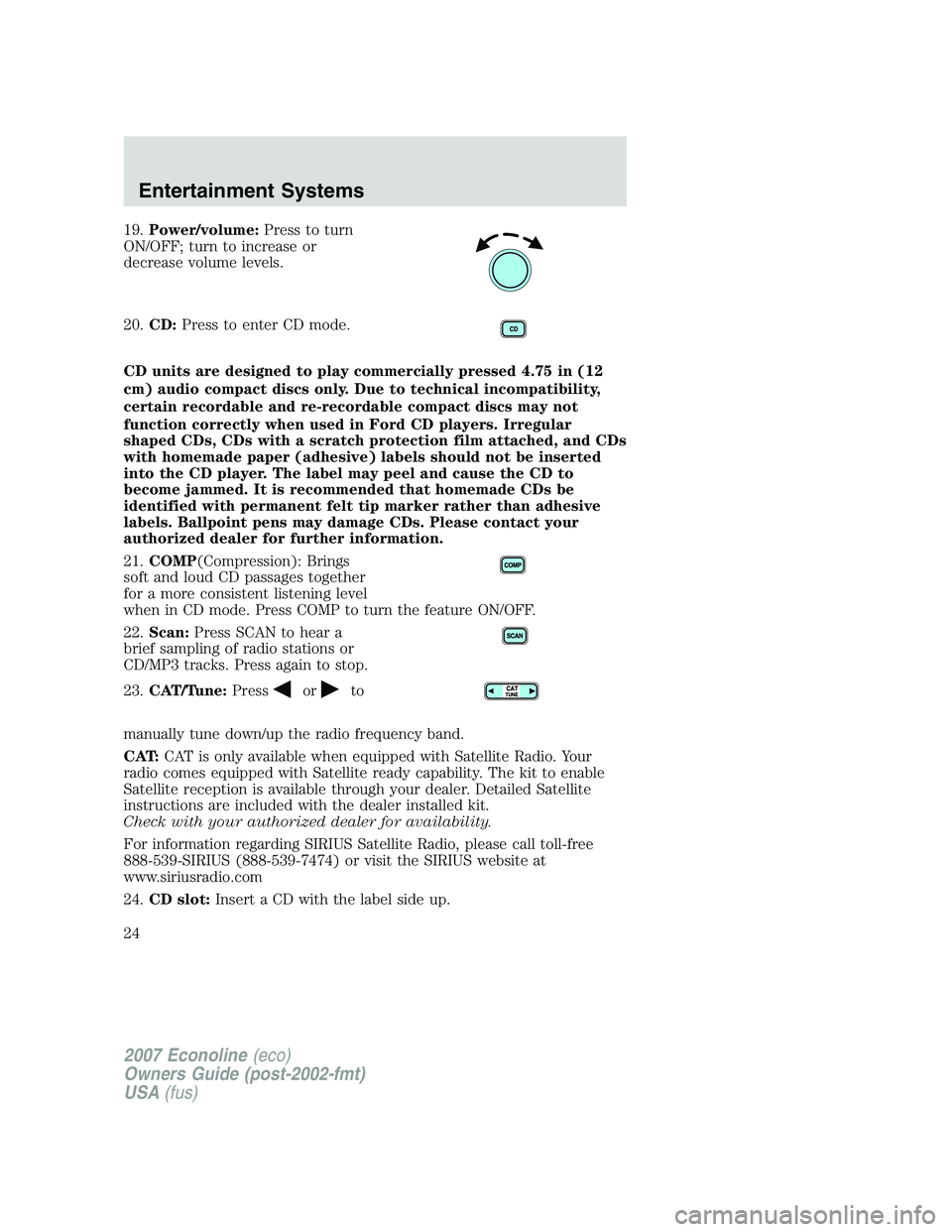 FORD E350 2007 Owners Manual 19.Power/volume:Press to turn
ON/OFF; turn to increase or
decrease volume levels.
20.CD:Press to enter CD mode.
CD units are designed to play commercially pressed 4.75 in (12
cm) audio compact discs o FORD E350 2007 Owners Manual 19.Power/volume:Press to turn
ON/OFF; turn to increase or
decrease volume levels.
20.CD:Press to enter CD mode.
CD units are designed to play commercially pressed 4.75 in (12
cm) audio compact discs o
