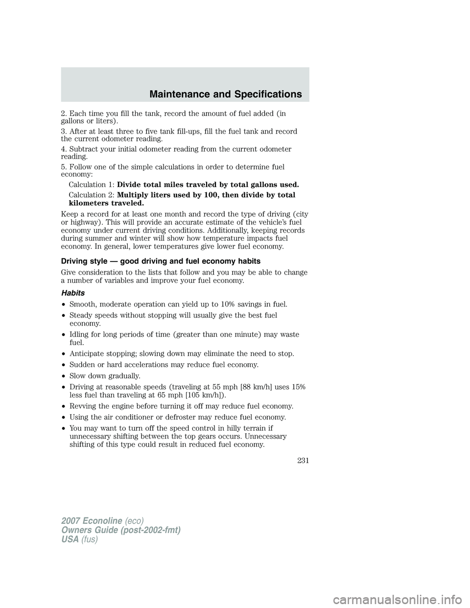 FORD E350 2007 Owners Manual 2. Each time you fill the tank, record the amount of fuel added (in
gallons or liters).
3. After at least three to five tank fill-ups, fill the fuel tank and record
the current odometer reading.
4. Su FORD E350 2007 Owners Manual 2. Each time you fill the tank, record the amount of fuel added (in
gallons or liters).
3. After at least three to five tank fill-ups, fill the fuel tank and record
the current odometer reading.
4. Su