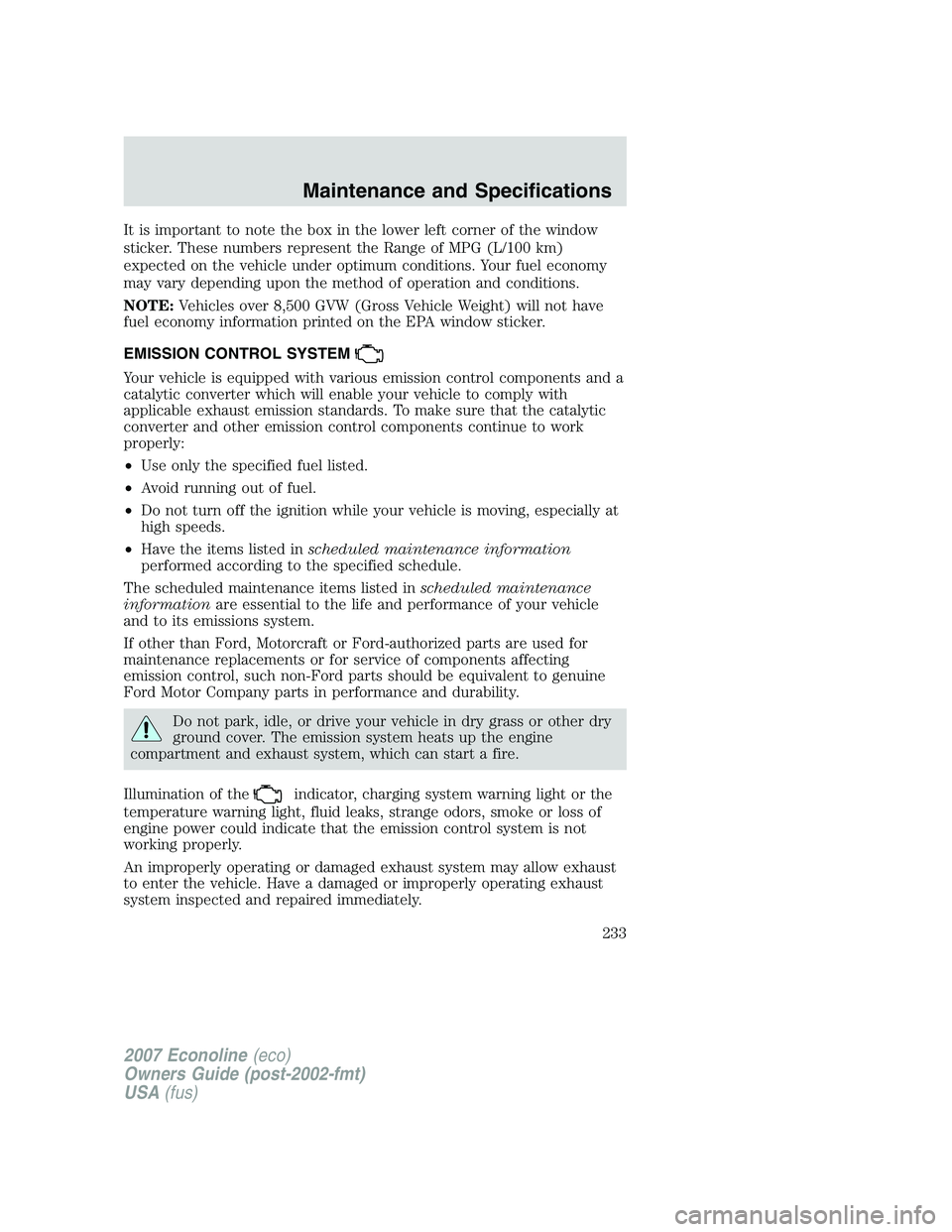 FORD E350 2007 Owners Manual It is important to note the box in the lower left corner of the window
sticker. These numbers represent the Range of MPG (L/100 km)
expected on the vehicle under optimum conditions. Your fuel economy
FORD E350 2007 Owners Manual It is important to note the box in the lower left corner of the window
sticker. These numbers represent the Range of MPG (L/100 km)
expected on the vehicle under optimum conditions. Your fuel economy