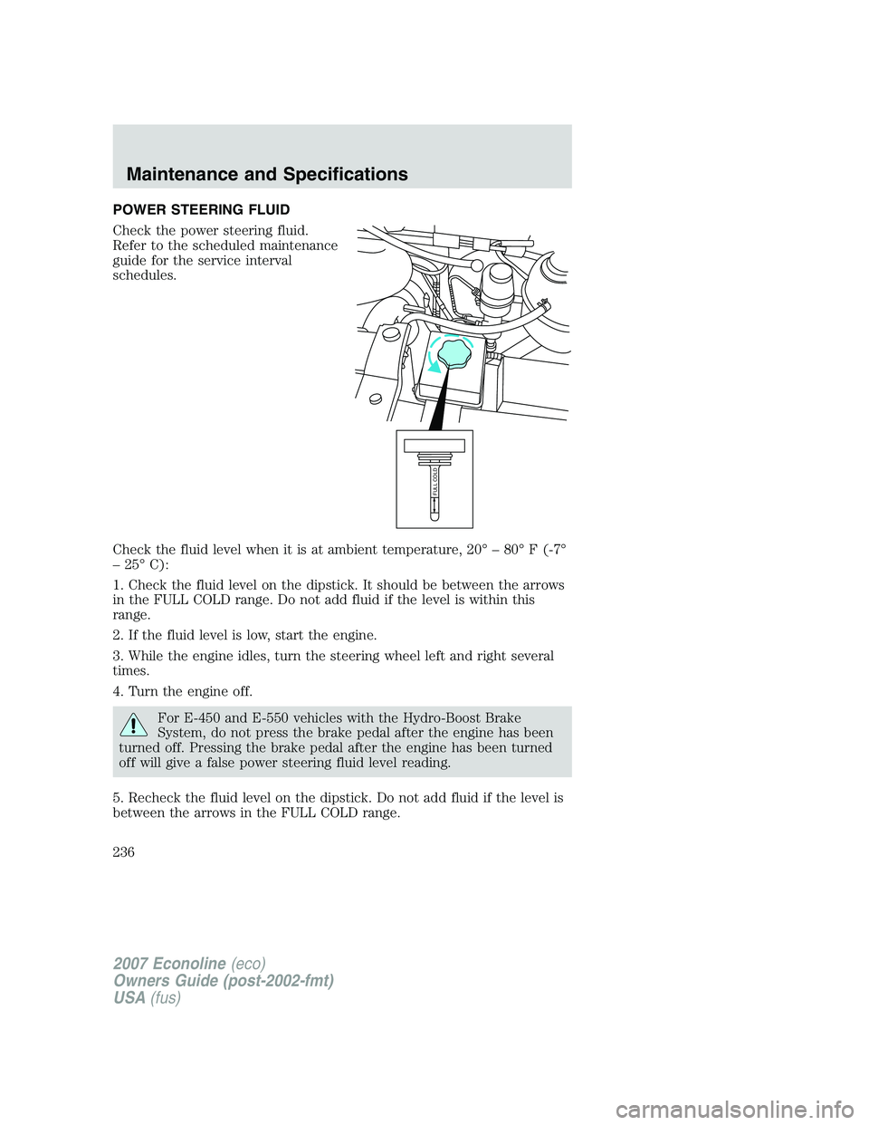 FORD E350 2007 Owners Manual POWER STEERING FLUID
Check the power steering fluid.
Refer to the scheduled maintenance
guide for the service interval
schedules.
Check the fluid level when it is at ambient temperature, 20° – 80° FORD E350 2007 Owners Manual POWER STEERING FLUID
Check the power steering fluid.
Refer to the scheduled maintenance
guide for the service interval
schedules.
Check the fluid level when it is at ambient temperature, 20° – 80°