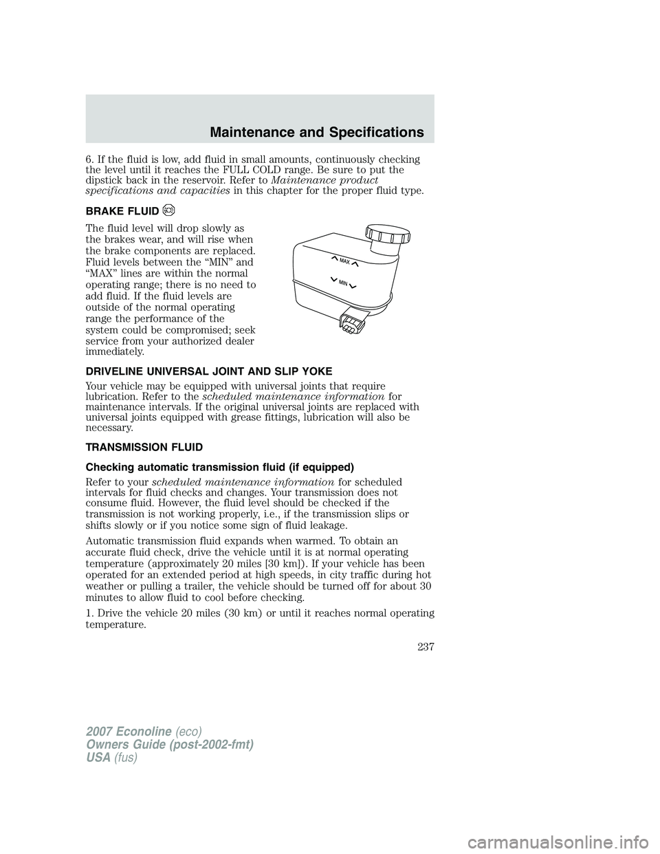 FORD E350 2007 Owners Manual 6. If the fluid is low, add fluid in small amounts, continuously checking
the level until it reaches the FULL COLD range. Be sure to put the
dipstick back in the reservoir. Refer toMaintenance product FORD E350 2007 Owners Manual 6. If the fluid is low, add fluid in small amounts, continuously checking
the level until it reaches the FULL COLD range. Be sure to put the
dipstick back in the reservoir. Refer toMaintenance product