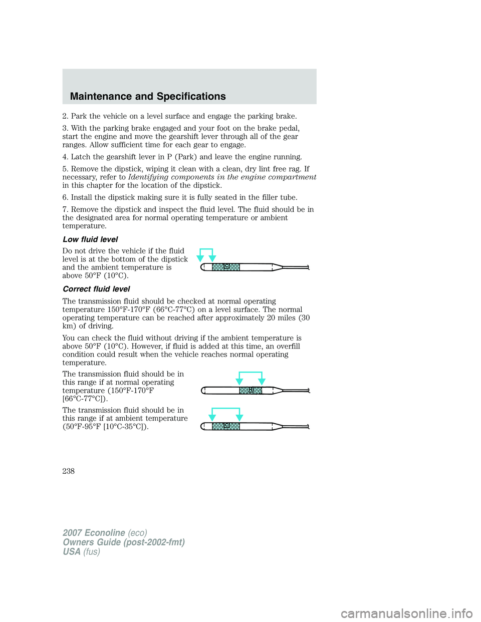 FORD E350 2007 Owners Manual 2. Park the vehicle on a level surface and engage the parking brake.
3. With the parking brake engaged and your foot on the brake pedal,
start the engine and move the gearshift lever through all of th FORD E350 2007 Owners Manual 2. Park the vehicle on a level surface and engage the parking brake.
3. With the parking brake engaged and your foot on the brake pedal,
start the engine and move the gearshift lever through all of th