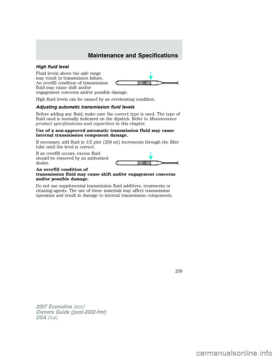 FORD E350 2007 Owners Manual High fluid level
Fluid levels above the safe range
may result in transmission failure.
An overfill condition of transmission
fluid may cause shift and/or
engagement concerns and/or possible damage.
Hi FORD E350 2007 Owners Manual High fluid level
Fluid levels above the safe range
may result in transmission failure.
An overfill condition of transmission
fluid may cause shift and/or
engagement concerns and/or possible damage.
Hi