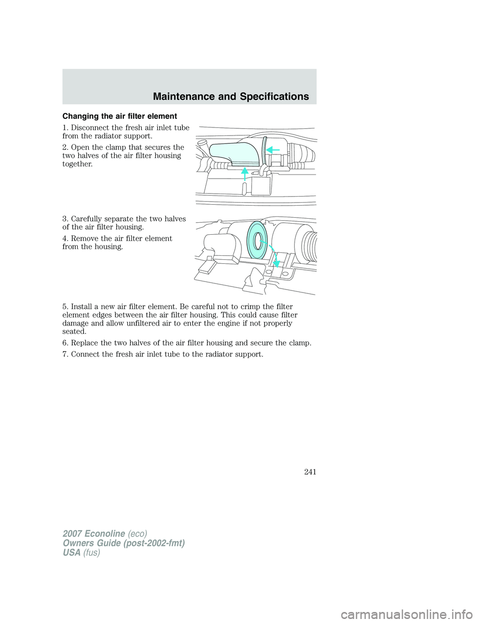 FORD E350 2007  Owners Manual Changing the air filter element
1. Disconnect the fresh air inlet tube
from the radiator support.
2. Open the clamp that secures the
two halves of the air filter housing
together.
3. Carefully separat