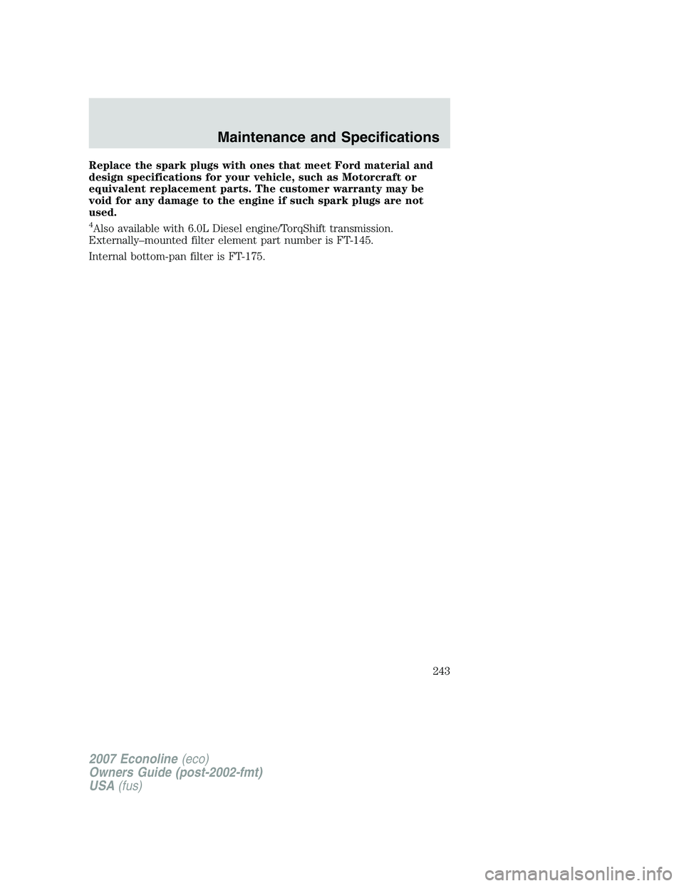 FORD E350 2007  Owners Manual Replace the spark plugs with ones that meet Ford material and
design specifications for your vehicle, such as Motorcraft or
equivalent replacement parts. The customer warranty may be
void for any dama