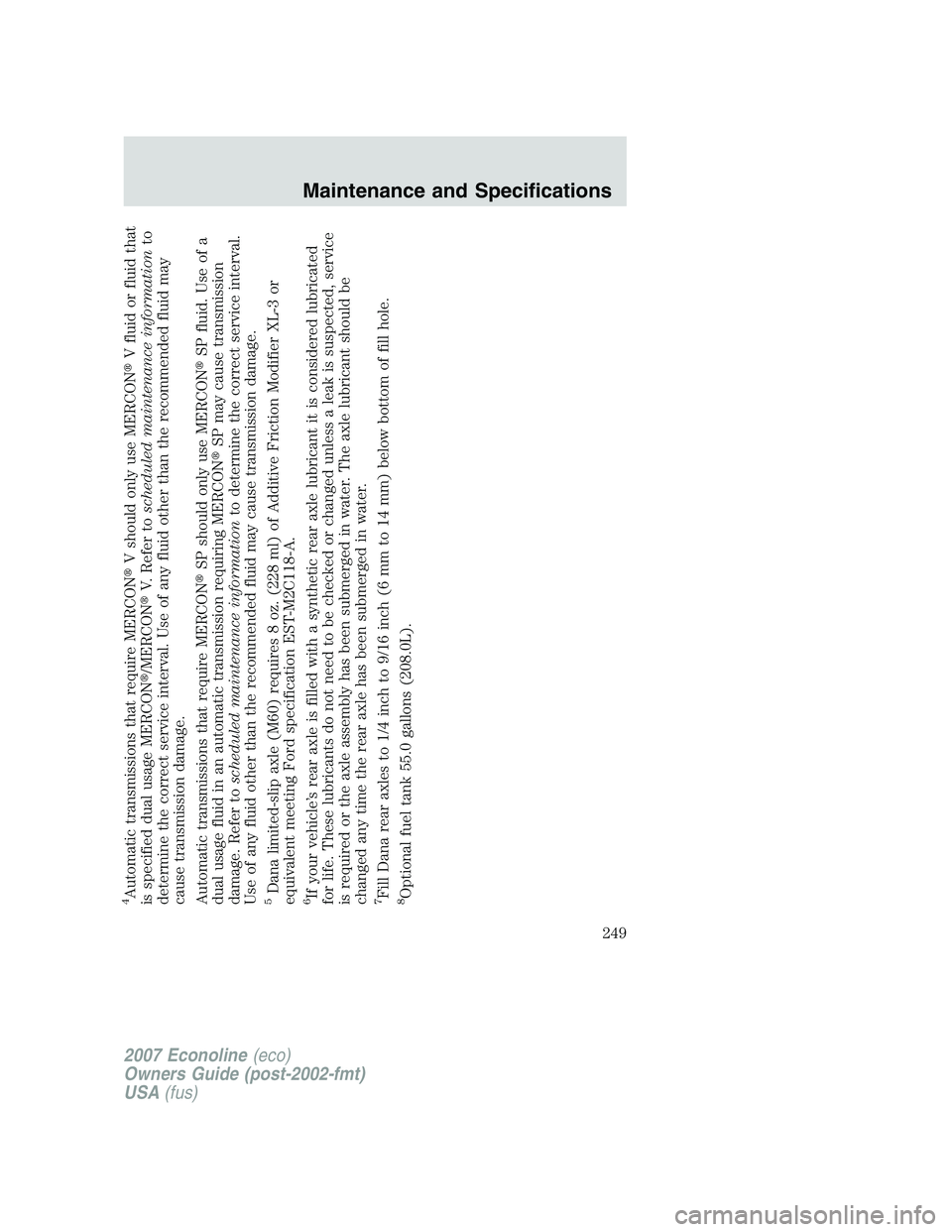 FORD E350 2007  Owners Manual 4Automatic transmissions that require MERCONV should only use MERCONV fluid or fluid that
is specified dual usage MERCON/MERCONV. Refer toscheduled maintenance informationto
determine the correct 