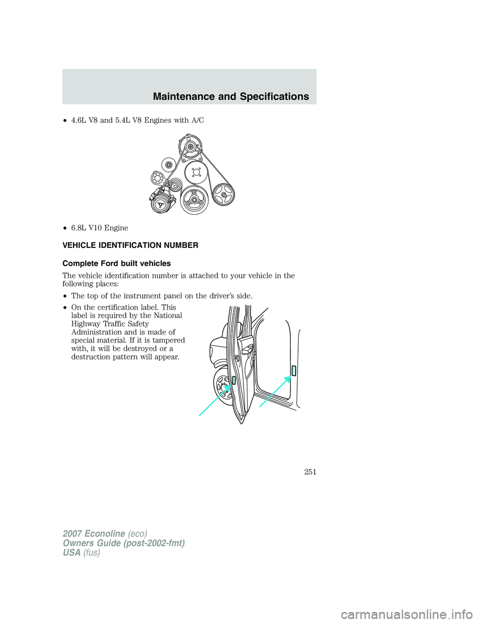 FORD E350 2007  Owners Manual •4.6L V8 and 5.4L V8 Engines with A/C
•6.8L V10 Engine
VEHICLE IDENTIFICATION NUMBER
Complete Ford built vehicles
The vehicle identification number is attached to your vehicle in the
following pla