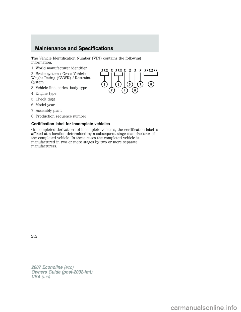 FORD E350 2007  Owners Manual The Vehicle Identification Number (VIN) contains the following
information:
1. World manufacturer identifier
2. Brake system / Gross Vehicle
Weight Rating (GVWR) / Restraint
System
3. Vehicle line, se