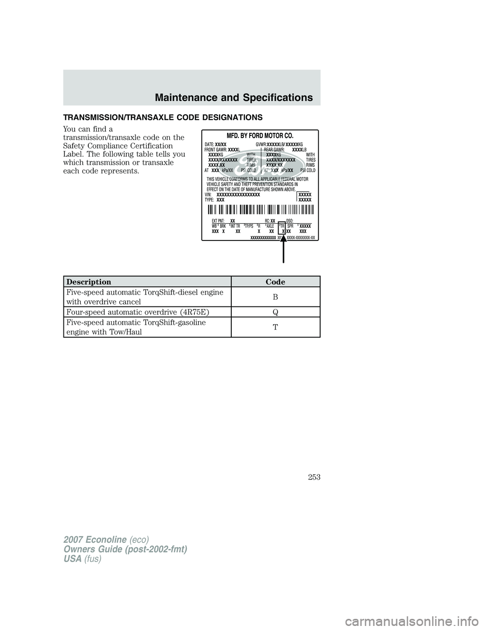 FORD E350 2007  Owners Manual TRANSMISSION/TRANSAXLE CODE DESIGNATIONS
You can find a
transmission/transaxle code on the
Safety Compliance Certification
Label. The following table tells you
which transmission or transaxle
each cod