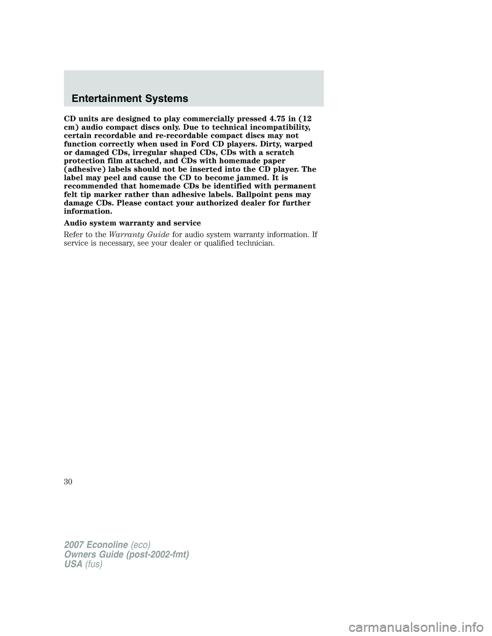 FORD E350 2007 Owners Manual CD units are designed to play commercially pressed 4.75 in (12
cm) audio compact discs only. Due to technical incompatibility,
certain recordable and re-recordable compact discs may not
function corre FORD E350 2007 Owners Manual CD units are designed to play commercially pressed 4.75 in (12
cm) audio compact discs only. Due to technical incompatibility,
certain recordable and re-recordable compact discs may not
function corre