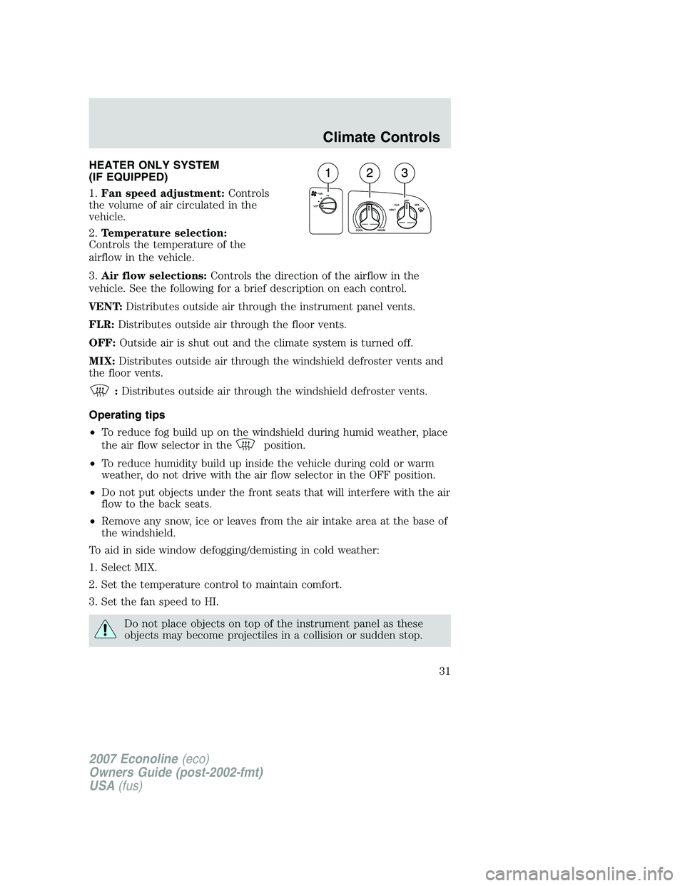 FORD E350 2007 Owners Guide HEATER ONLY SYSTEM
(IF EQUIPPED)
1.Fan speed adjustment:Controls
the volume of air circulated in the
vehicle.
2.Temperature selection:
Controls the temperature of the
airflow in the vehicle.
3.Air flo FORD E350 2007 Owners Guide HEATER ONLY SYSTEM
(IF EQUIPPED)
1.Fan speed adjustment:Controls
the volume of air circulated in the
vehicle.
2.Temperature selection:
Controls the temperature of the
airflow in the vehicle.
3.Air flo