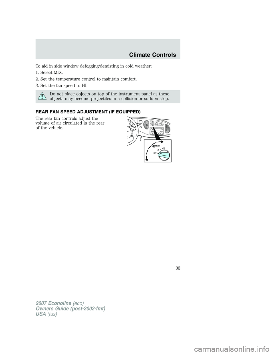 FORD E350 2007 Owners Guide To aid in side window defogging/demisting in cold weather:
1. Select MIX.
2. Set the temperature control to maintain comfort.
3. Set the fan speed to HI.
Do not place objects on top of the instrument FORD E350 2007 Owners Guide To aid in side window defogging/demisting in cold weather:
1. Select MIX.
2. Set the temperature control to maintain comfort.
3. Set the fan speed to HI.
Do not place objects on top of the instrument