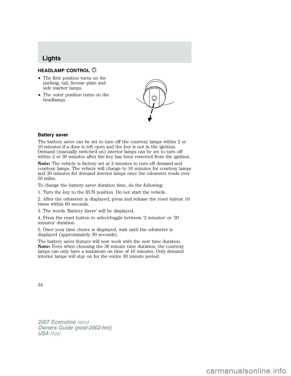 FORD E350 2007 Owners Guide HEADLAMP CONTROL
•The first position turns on the
parking, tail, license plate and
side marker lamps.
•The outer position turns on the
headlamps.
Battery saver
The battery saver can be set to turn FORD E350 2007 Owners Guide HEADLAMP CONTROL
•The first position turns on the
parking, tail, license plate and
side marker lamps.
•The outer position turns on the
headlamps.
Battery saver
The battery saver can be set to turn
