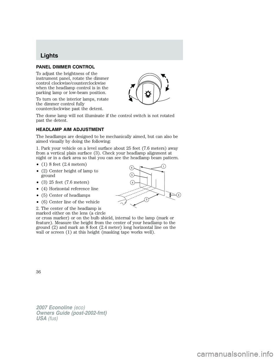 FORD E350 2007 Owners Guide PANEL DIMMER CONTROL
To adjust the brightness of the
instrument panel, rotate the dimmer
control clockwise/counterclockwise
when the headlamp control is in the
parking lamp or low-beam position.
To tu FORD E350 2007 Owners Guide PANEL DIMMER CONTROL
To adjust the brightness of the
instrument panel, rotate the dimmer
control clockwise/counterclockwise
when the headlamp control is in the
parking lamp or low-beam position.
To tu