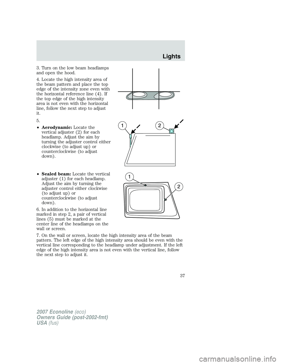 FORD E350 2007 Owners Guide 3. Turn on the low beam headlamps
and open the hood.
4. Locate the high intensity area of
the beam pattern and place the top
edge of the intensity zone even with
the horizontal reference line (4). If
FORD E350 2007 Owners Guide 3. Turn on the low beam headlamps
and open the hood.
4. Locate the high intensity area of
the beam pattern and place the top
edge of the intensity zone even with
the horizontal reference line (4). If
