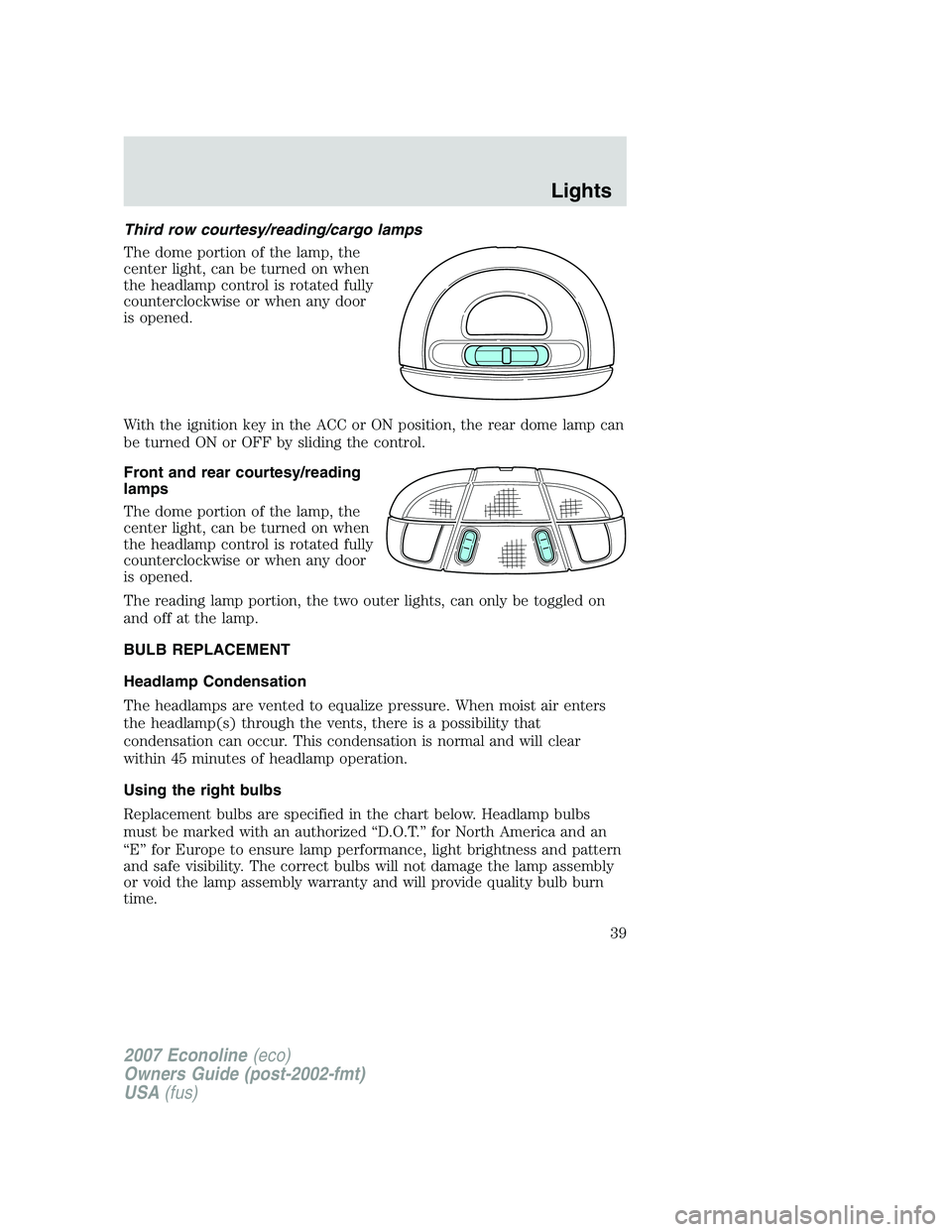 FORD E350 2007 Owners Guide Third row courtesy/reading/cargo lamps
The dome portion of the lamp, the
center light, can be turned on when
the headlamp control is rotated fully
counterclockwise or when any door
is opened.
With the FORD E350 2007 Owners Guide Third row courtesy/reading/cargo lamps
The dome portion of the lamp, the
center light, can be turned on when
the headlamp control is rotated fully
counterclockwise or when any door
is opened.
With the
