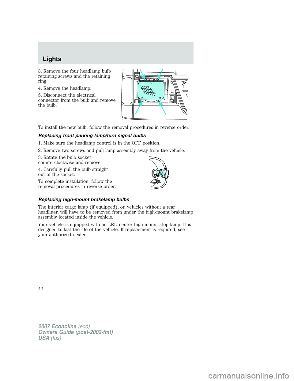 FORD E350 2007 Service Manual 3. Remove the four headlamp bulb
retaining screws and the retaining
ring.
4. Remove the headlamp.
5. Disconnect the electrical
connector from the bulb and remove
the bulb.
To install the new bulb, fol FORD E350 2007 Service Manual 3. Remove the four headlamp bulb
retaining screws and the retaining
ring.
4. Remove the headlamp.
5. Disconnect the electrical
connector from the bulb and remove
the bulb.
To install the new bulb, fol