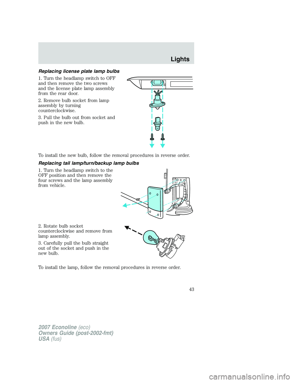 FORD E350 2007 Service Manual Replacing license plate lamp bulbs
1. Turn the headlamp switch to OFF
and then remove the two screws
and the license plate lamp assembly
from the rear door.
2. Remove bulb socket from lamp
assembly by FORD E350 2007 Service Manual Replacing license plate lamp bulbs
1. Turn the headlamp switch to OFF
and then remove the two screws
and the license plate lamp assembly
from the rear door.
2. Remove bulb socket from lamp
assembly by