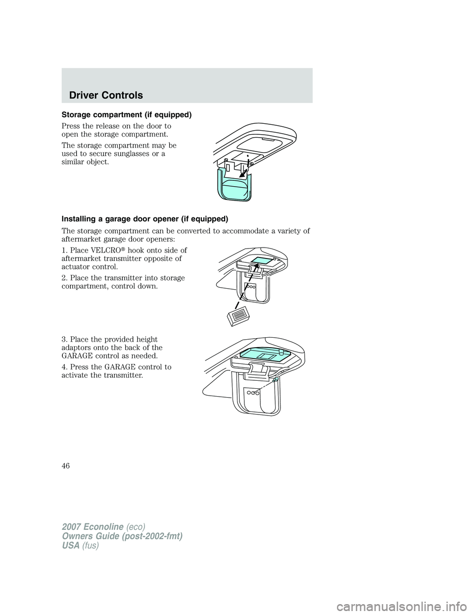 FORD E350 2007 Service Manual Storage compartment (if equipped)
Press the release on the door to
open the storage compartment.
The storage compartment may be
used to secure sunglasses or a
similar object.
Installing a garage door FORD E350 2007 Service Manual Storage compartment (if equipped)
Press the release on the door to
open the storage compartment.
The storage compartment may be
used to secure sunglasses or a
similar object.
Installing a garage door