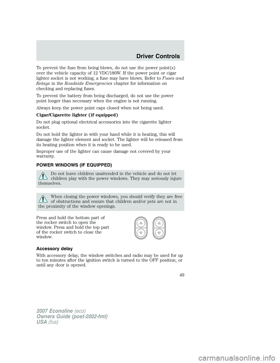 FORD E350 2007 Service Manual To prevent the fuse from being blown, do not use the power point(s)
over the vehicle capacity of 12 VDC/180W. If the power point or cigar
lighter socket is not working, a fuse may have blown. Refer to FORD E350 2007 Service Manual To prevent the fuse from being blown, do not use the power point(s)
over the vehicle capacity of 12 VDC/180W. If the power point or cigar
lighter socket is not working, a fuse may have blown. Refer to