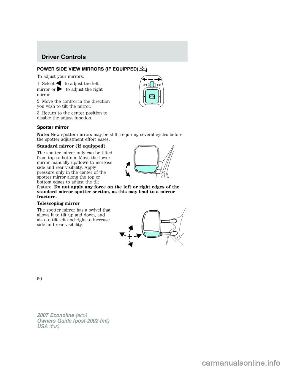 FORD E350 2007 Service Manual POWER SIDE VIEW MIRRORS (IF EQUIPPED)
To adjust your mirrors:
1. Select
to adjust the left
mirror or
to adjust the right
mirror.
2. Move the control in the direction
you wish to tilt the mirror.
3. Re FORD E350 2007 Service Manual POWER SIDE VIEW MIRRORS (IF EQUIPPED)
To adjust your mirrors:
1. Select
to adjust the left
mirror or
to adjust the right
mirror.
2. Move the control in the direction
you wish to tilt the mirror.
3. Re
