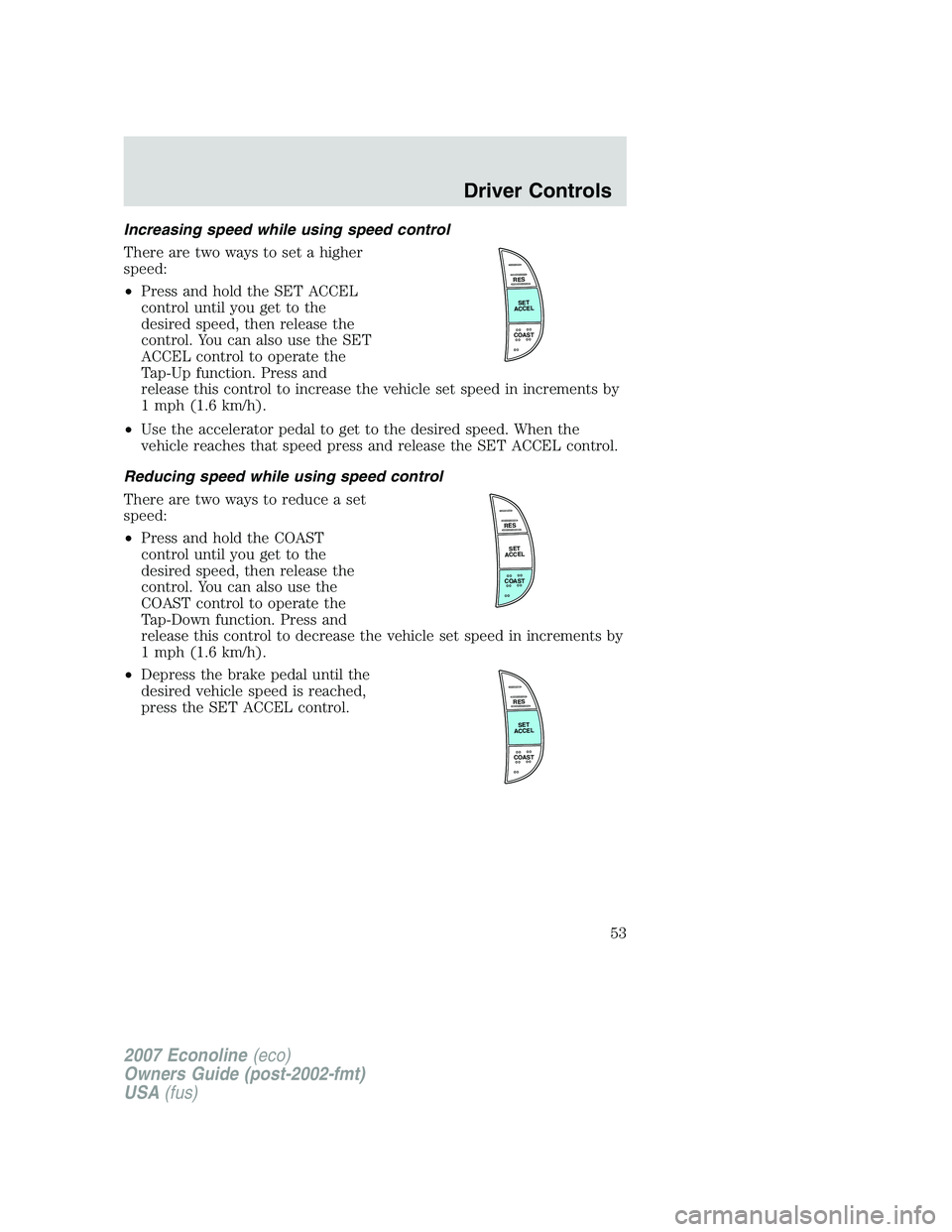 FORD E350 2007 Workshop Manual Increasing speed while using speed control
There are two ways to set a higher
speed:
•Press and hold the SET ACCEL
control until you get to the
desired speed, then release the
control. You can also FORD E350 2007 Workshop Manual Increasing speed while using speed control
There are two ways to set a higher
speed:
•Press and hold the SET ACCEL
control until you get to the
desired speed, then release the
control. You can also