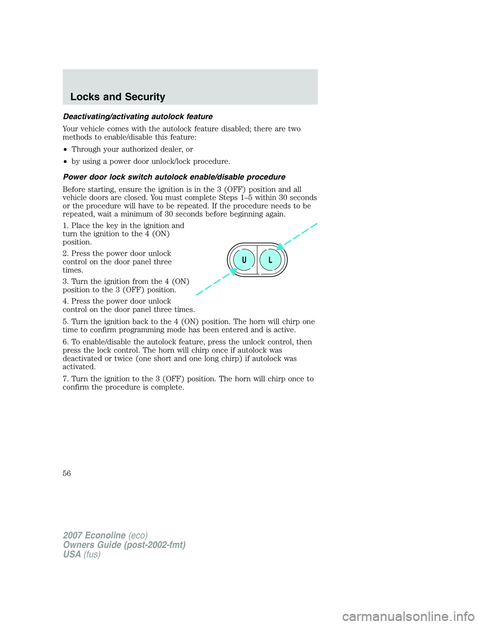 FORD E350 2007 Workshop Manual Deactivating/activating autolock feature
Your vehicle comes with the autolock feature disabled; there are two
methods to enable/disable this feature:
•Through your authorized dealer, or
•by using FORD E350 2007 Workshop Manual Deactivating/activating autolock feature
Your vehicle comes with the autolock feature disabled; there are two
methods to enable/disable this feature:
•Through your authorized dealer, or
•by using