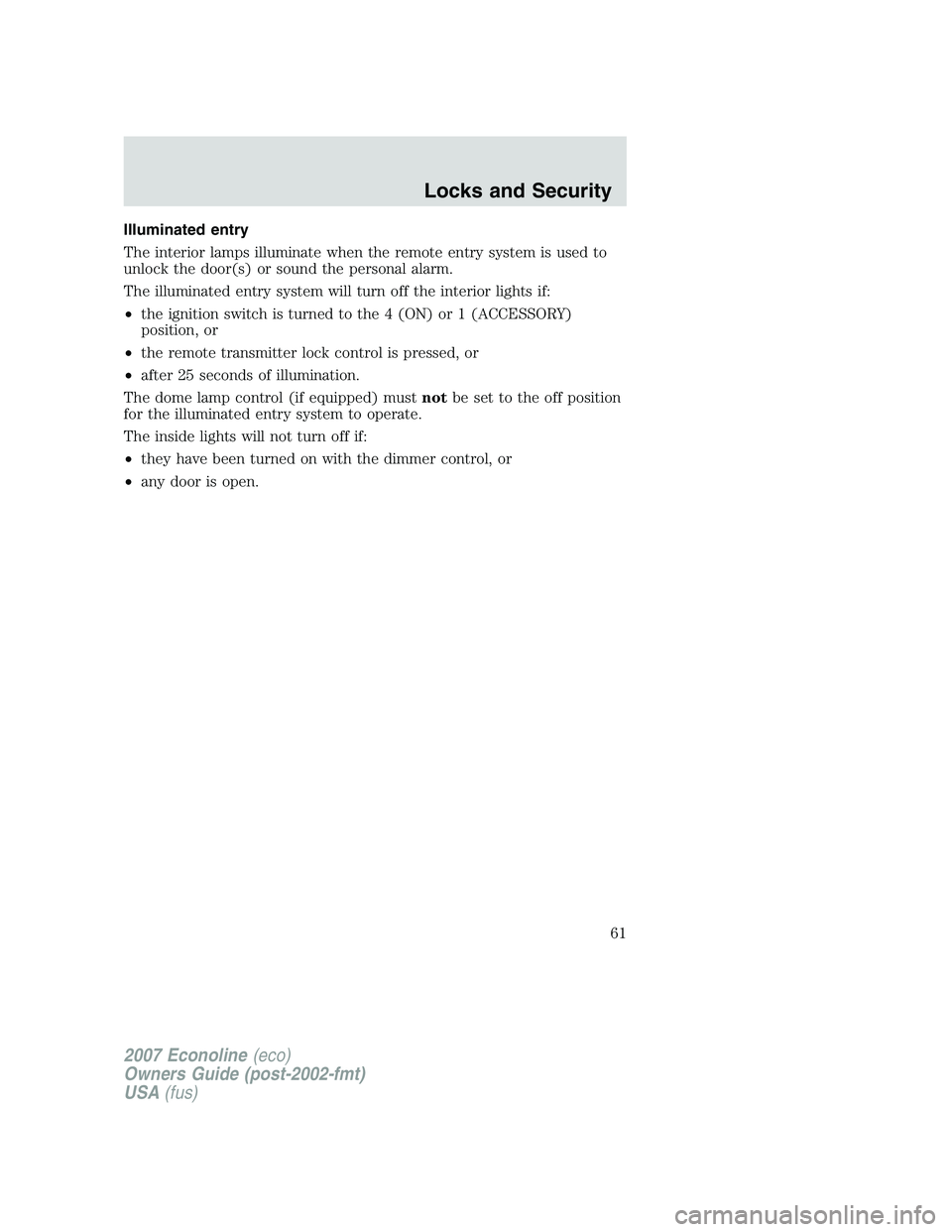 FORD E350 2007 Repair Manual Illuminated entry
The interior lamps illuminate when the remote entry system is used to
unlock the door(s) or sound the personal alarm.
The illuminated entry system will turn off the interior lights i FORD E350 2007 Repair Manual Illuminated entry
The interior lamps illuminate when the remote entry system is used to
unlock the door(s) or sound the personal alarm.
The illuminated entry system will turn off the interior lights i