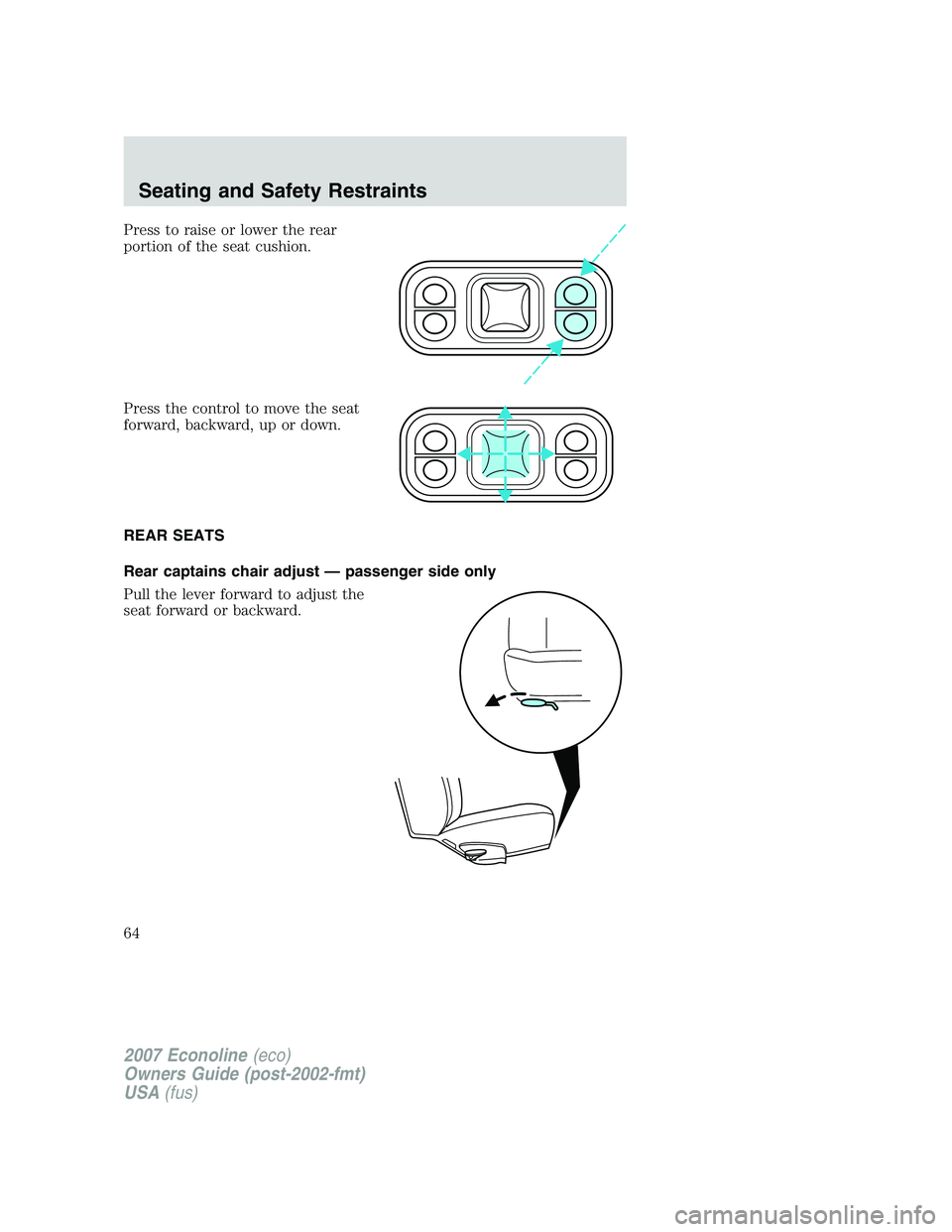 FORD E350 2007 Repair Manual Press to raise or lower the rear
portion of the seat cushion.
Press the control to move the seat
forward, backward, up or down.
REAR SEATS
Rear captains chair adjust — passenger side only
Pull the l FORD E350 2007 Repair Manual Press to raise or lower the rear
portion of the seat cushion.
Press the control to move the seat
forward, backward, up or down.
REAR SEATS
Rear captains chair adjust — passenger side only
Pull the l